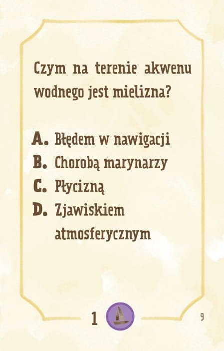 Powiększ obraz: Karta, żółte tło, ramka, napisy: Czym na terenie akwenu wodnego jest mielizna? a. błędem w określeniu kierunków podczas nawigacji b. chorobą marynarzy powodującą niestrawność c. miejscem, gdzie płycizna uniemożliwia przepłynięcie łodzią d. rzadkim, mrożącym krew w żyłach zjawiskiem atmosferycznym