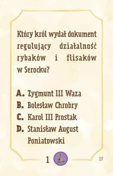 Powiększ obraz: Karta, żółte tło, ramka, napisy: Który król wydał dokument regulujący działalność rybaków i flisaków w Serocku? a. Zygmunt III Waza b. Bolesław Chrobry c. Karol III Prostak d. Stanisław August Poniatowski